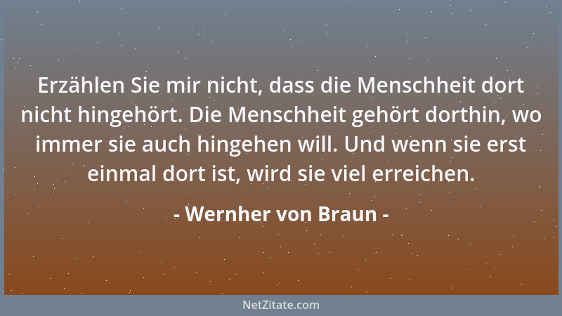 Wernher von Braun - Erzählen Sie mir nicht, dass die Menschheit dort nicht hingehört. Die Menschheit gehört dorthin, wo imm...