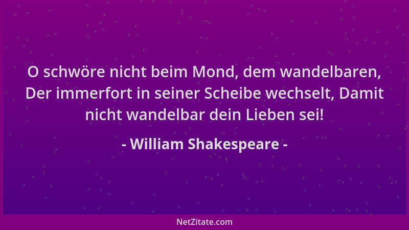William Shakespeare - O schwöre nicht beim Mond, dem wandelbaren, Der immerfort in seiner Scheibe wechselt, Damit nicht wan...