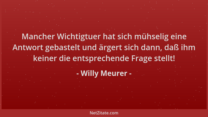 Willy Meurer - Mancher Wichtigtuer hat sich mühselig eine Antwort gebastelt und ärgert sich dann, daß ihm keiner die entspr...