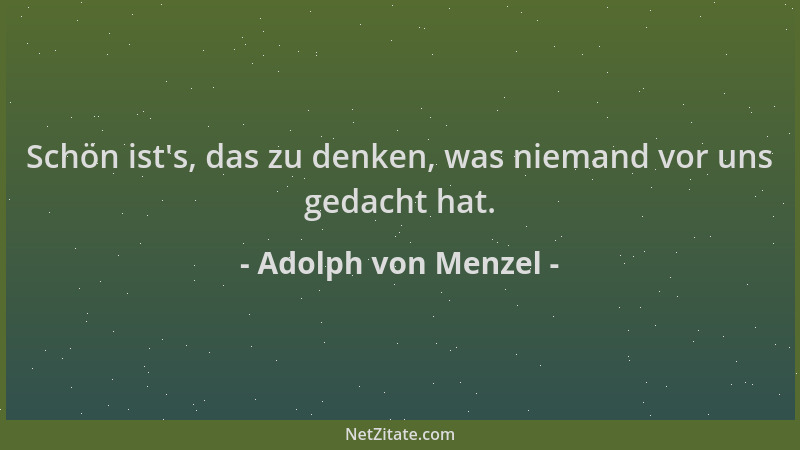 Adolph von Menzel - Schön ist 's, das zu denken, was niemand vor uns gedacht hat....