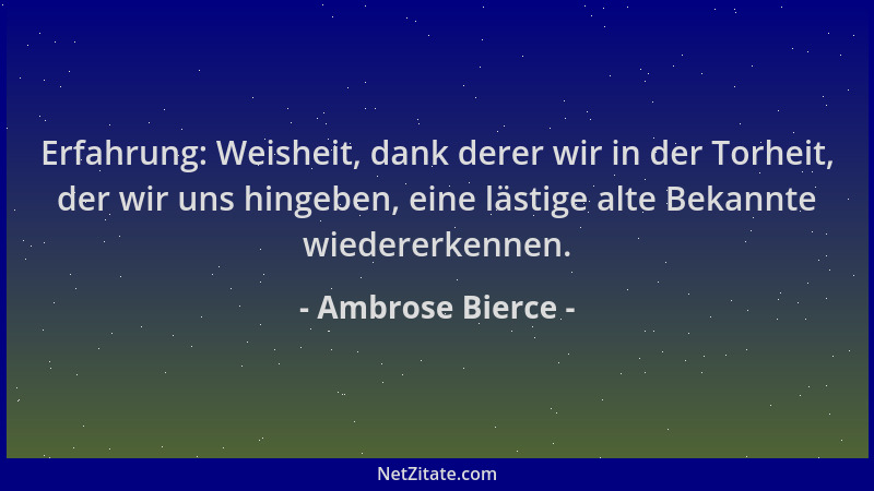 Ambrose Bierce - Erfahrung: Weisheit, dank derer wir in der Torheit, der wir uns hingeben, eine lästige alte Bekannte wiede...