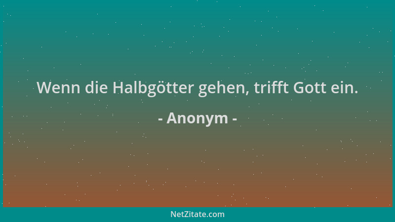 Anonym - Wenn die Halbgötter gehen, trifft Gott ein....