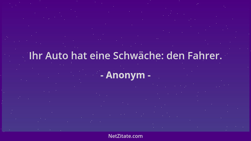 Anonym - Ihr Auto hat eine Schwäche: den Fahrer....