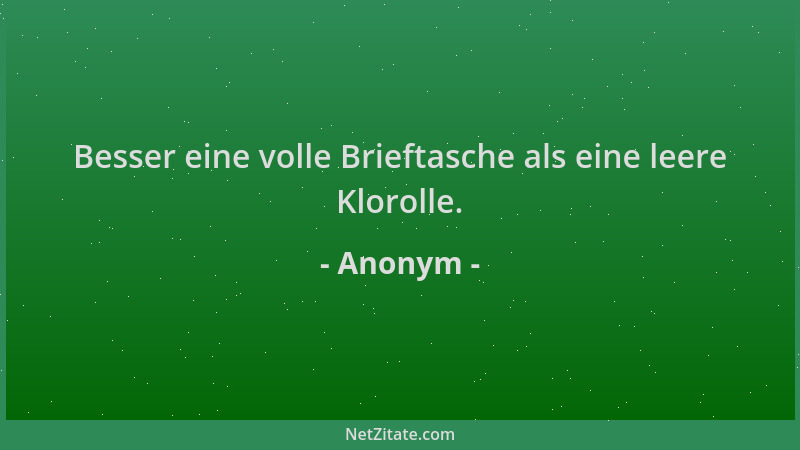 Anonym - Besser eine volle Brieftasche als eine leere Klorolle....