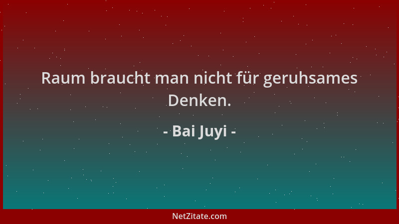 Bai Juyi - Raum braucht man nicht für geruhsames Denken....