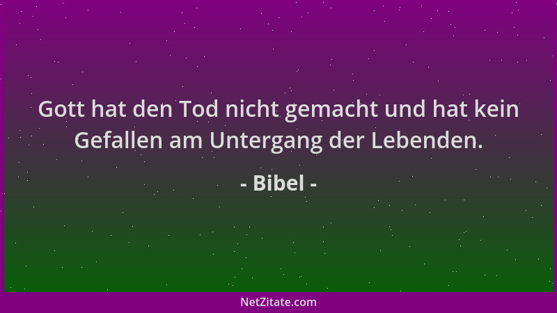 Bibel - Gott hat den Tod nicht gemacht und hat kein Gefallen am Untergang der Lebenden....