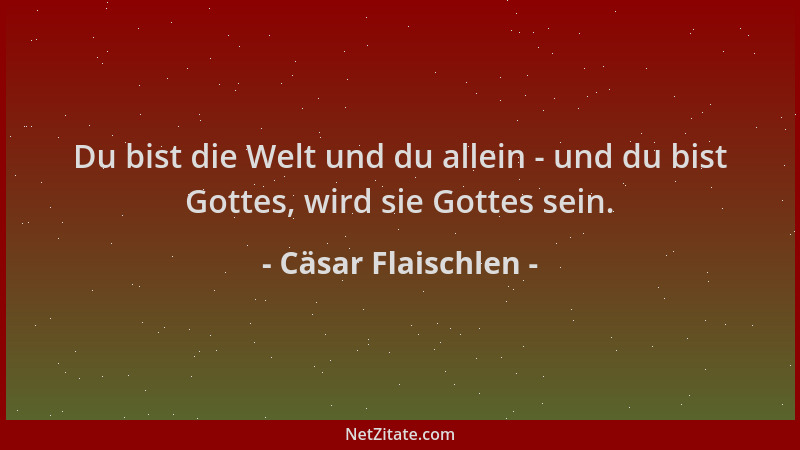 Cäsar Flaischlen - Du bist die Welt und du allein - und du bist Gottes, wird sie Gottes sein....