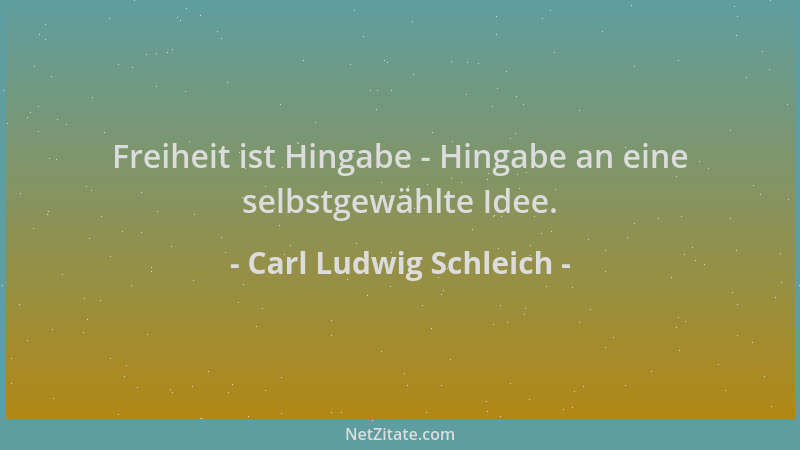 Carl Ludwig Schleich - Freiheit ist Hingabe - Hingabe an eine selbstgewählte Idee....