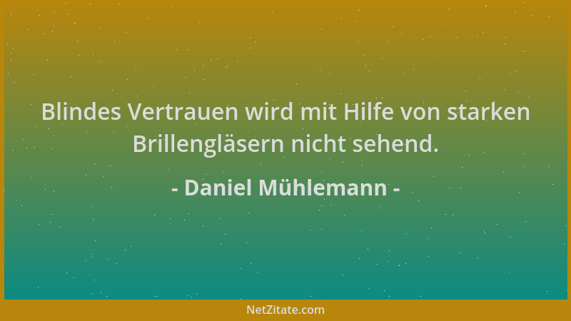 Daniel Mühlemann - Blindes Vertrauen wird mit Hilfe von starken Brillengläsern nicht sehend....