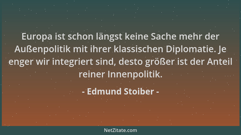Edmund Stoiber - Europa ist schon längst keine Sache mehr der Außenpolitik mit ihrer klassischen Diplomatie. Je enger wir i...
