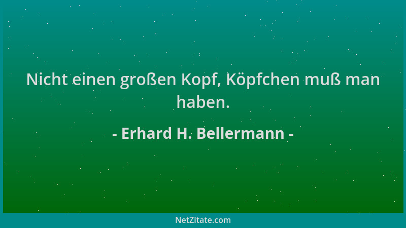 Erhard H. Bellermann - Nicht einen großen Kopf, Köpfchen muß man haben....