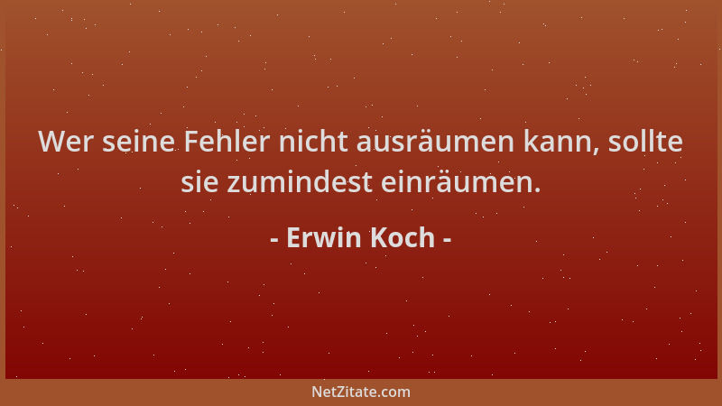 Erwin Koch - Wer seine Fehler nicht ausräumen kann, sollte sie zumindest einräumen....