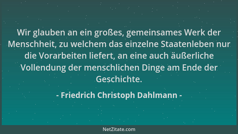 Friedrich Christoph Dahlmann - Wir glauben an ein großes, gemeinsames Werk der Menschheit, zu welchem das einzelne Staatenl...
