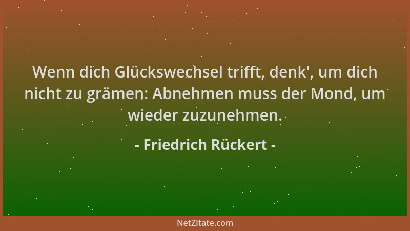 Friedrich Rückert - Wenn dich Glückswechsel trifft, denk ', um dich nicht zu grämen: Abnehmen muss der Mond, um wieder zuzun...