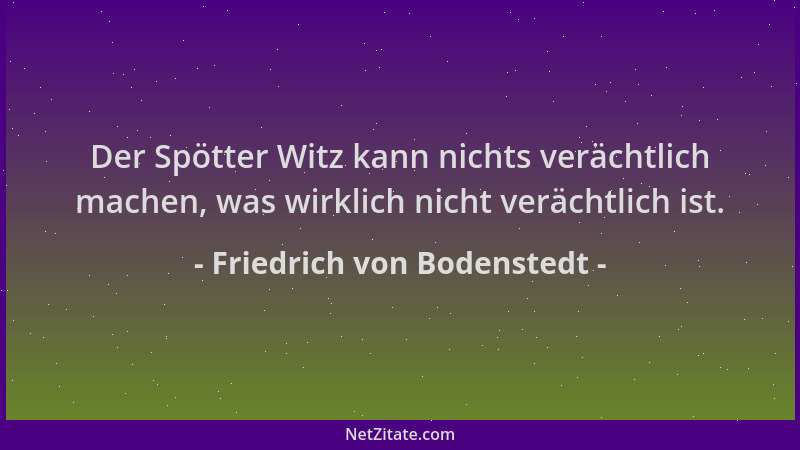 Friedrich von Bodenstedt - Der Spötter Witz kann nichts verächtlich machen, was wirklich nicht verächtlich ist....