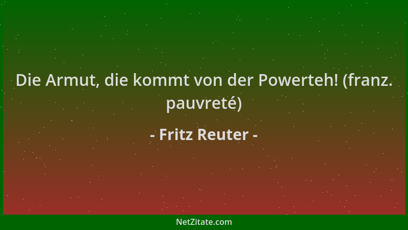 Fritz Reuter - Die Armut, die kommt von der Powerteh! (franz. pauvreté)...