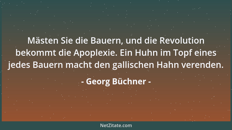 Georg Büchner - Mästen Sie die Bauern, und die Revolution bekommt die Apoplexie. Ein Huhn im Topf eines jedes Bauern macht...