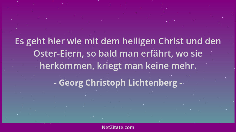 Georg Christoph Lichtenberg - Es geht hier wie mit dem heiligen Christ und den Oster-Eiern, so bald man erfährt, wo sie her...