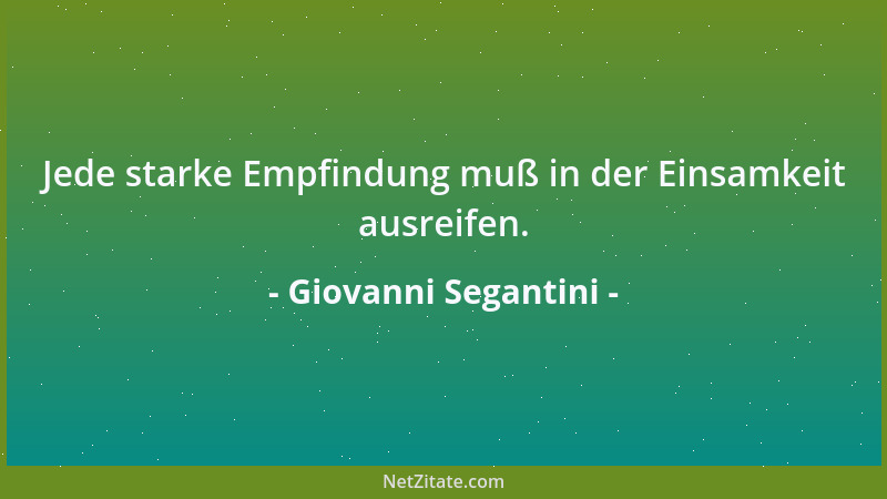 Giovanni Segantini - Jede starke Empfindung muß in der Einsamkeit ausreifen....