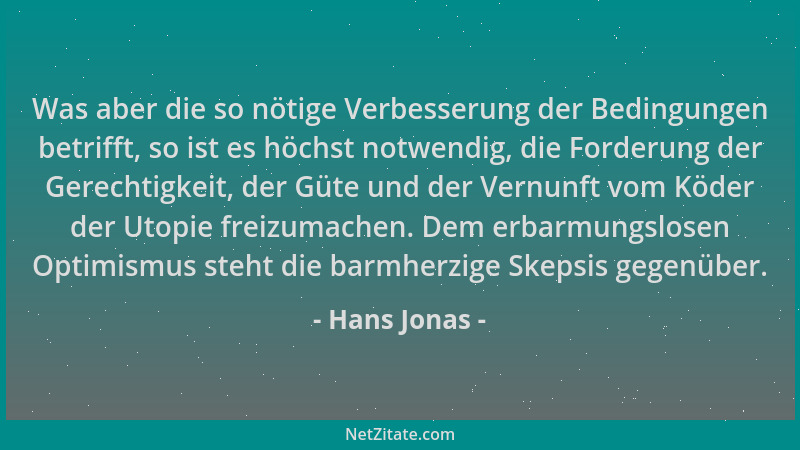 Hans Jonas - Was aber die so nötige Verbesserung der Bedingungen betrifft, so ist es höchst notwendig, die Forderung der Ge...