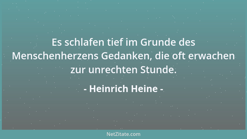 Heinrich Heine - Es schlafen tief im Grunde des Menschenherzens Gedanken, die oft erwachen zur unrechten Stunde....