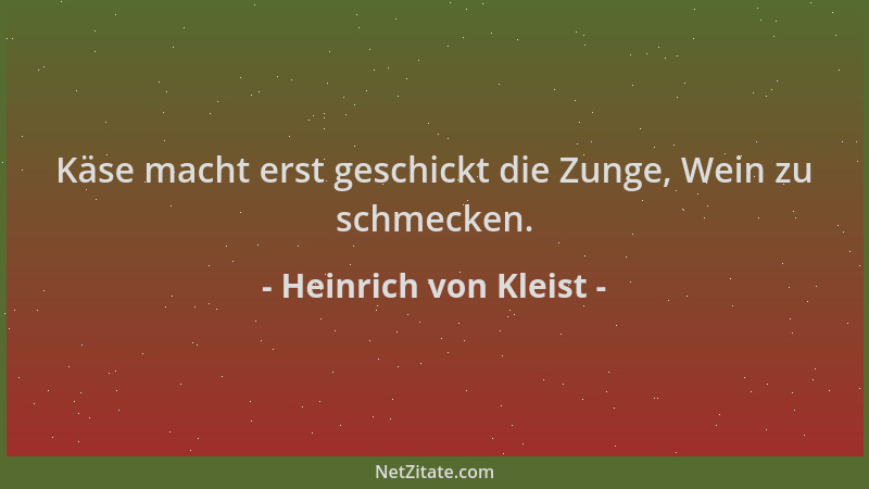 Heinrich von Kleist - Käse macht erst geschickt die Zunge, Wein zu schmecken....