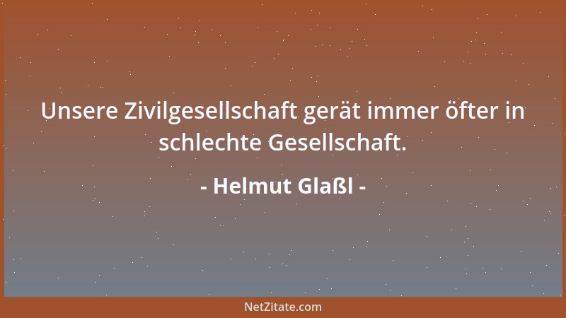 Helmut Glaßl - Unsere Zivilgesellschaft gerät immer öfter in schlechte Gesellschaft....