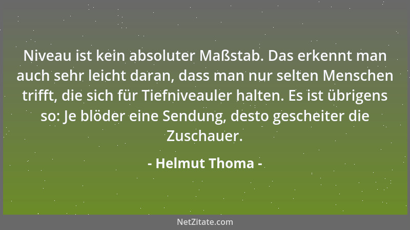 Helmut Thoma - Niveau ist kein absoluter Maßstab. Das erkennt man auch sehr leicht daran, dass man nur selten Menschen trif...