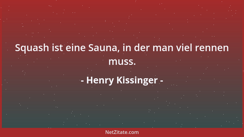 Henry Kissinger - Squash ist eine Sauna, in der man viel rennen muss....