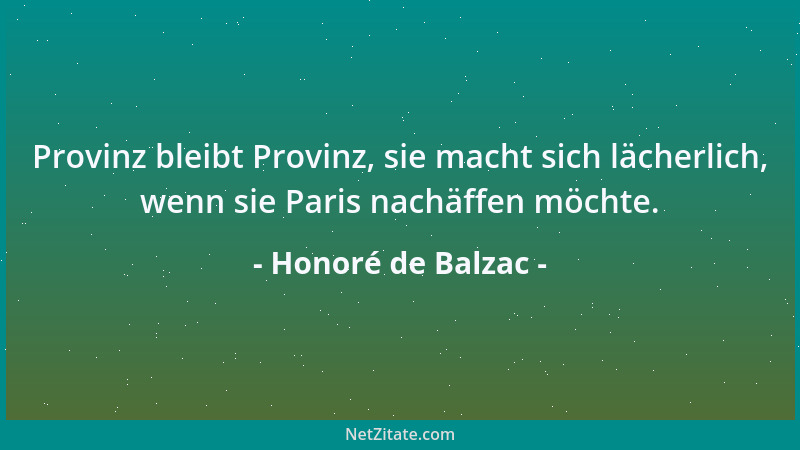 Honoré de Balzac - Provinz bleibt Provinz, sie macht sich lächerlich, wenn sie Paris nachäffen möchte....