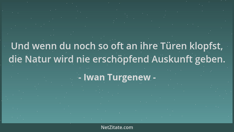 Iwan Turgenew - Und wenn du noch so oft an ihre Türen klopfst, die Natur wird nie erschöpfend Auskunft geben....