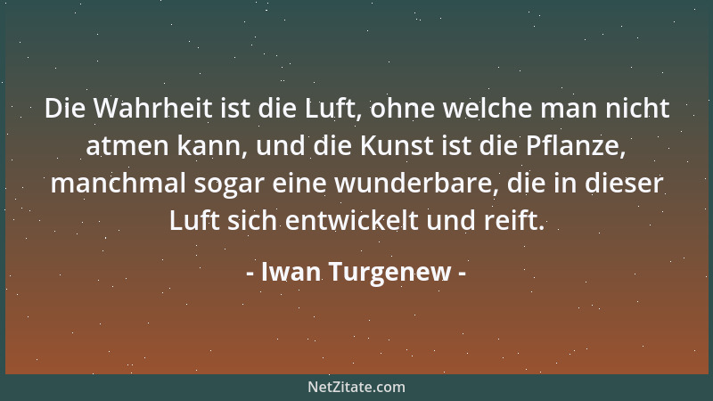 Iwan Turgenew - Die Wahrheit ist die Luft, ohne welche man nicht atmen kann, und die Kunst ist die Pflanze, manchmal sogar...