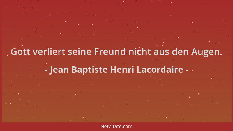 Jean Baptiste Henri Lacordaire - Gott verliert seine Freund nicht aus den Augen....