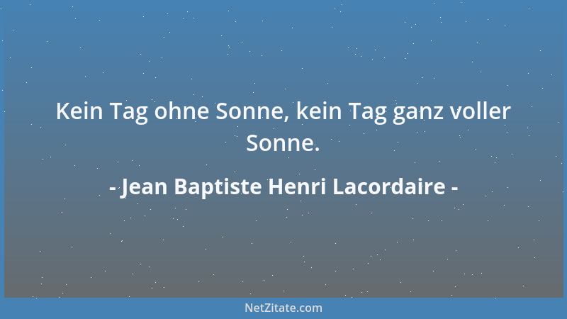 Jean Baptiste Henri Lacordaire - Kein Tag ohne Sonne, kein Tag ganz voller Sonne....