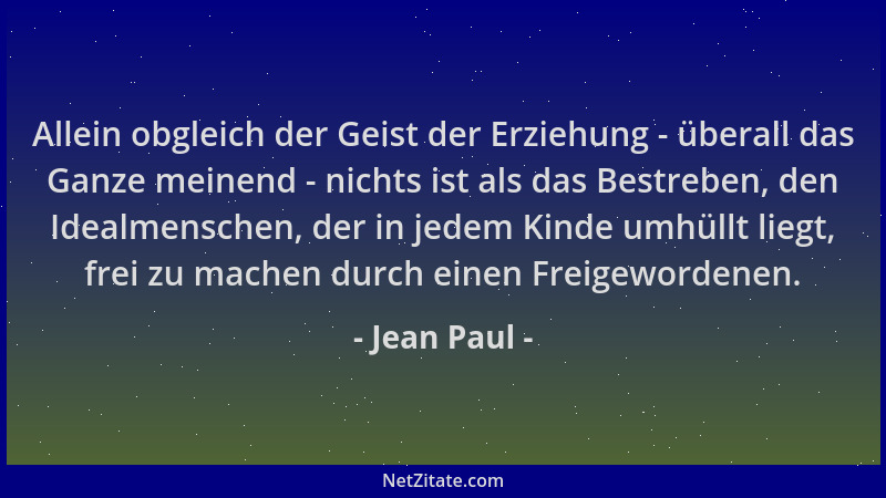 Jean Paul - Allein obgleich der Geist der Erziehung - überall das Ganze meinend - nichts ist als das Bestreben, den Idealme...
