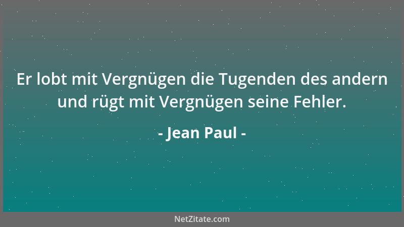 Jean Paul - Er lobt mit Vergnügen die Tugenden des andern und rügt mit Vergnügen seine Fehler....