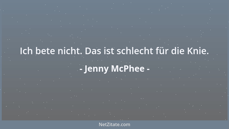 Jenny McPhee - Ich bete nicht. Das ist schlecht für die Knie....
