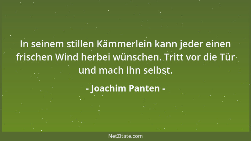 Joachim Panten - In seinem stillen Kämmerlein kann jeder einen frischen Wind herbei wünschen. Tritt vor die Tür und mach ih...