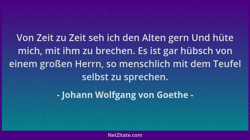 Johann Wolfgang von Goethe - Von Zeit zu Zeit seh ich den Alten gern Und hüte mich, mit ihm zu brechen. Es ist gar hübsch v...