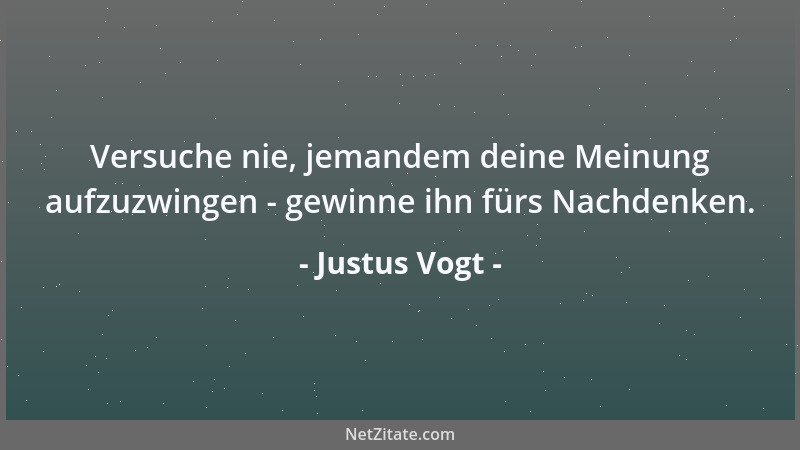 Justus Vogt - Versuche nie, jemandem deine Meinung aufzuzwingen - gewinne ihn fürs Nachdenken....