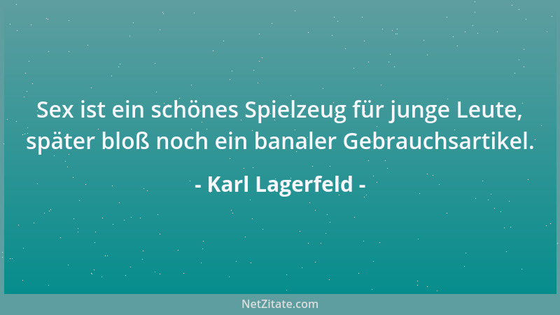Karl Lagerfeld - Sex ist ein schönes Spielzeug für junge Leute, später bloß noch ein banaler Gebrauchsartikel....