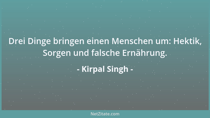 Kirpal Singh - Drei Dinge bringen einen Menschen um: Hektik, Sorgen und falsche Ernährung....
