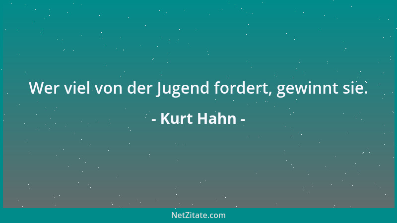 Kurt Hahn - Wer viel von der Jugend fordert, gewinnt sie....