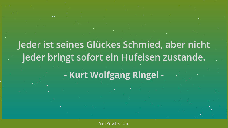 Kurt Wolfgang Ringel - Jeder ist seines Glückes Schmied, aber nicht jeder bringt sofort ein Hufeisen zustande....