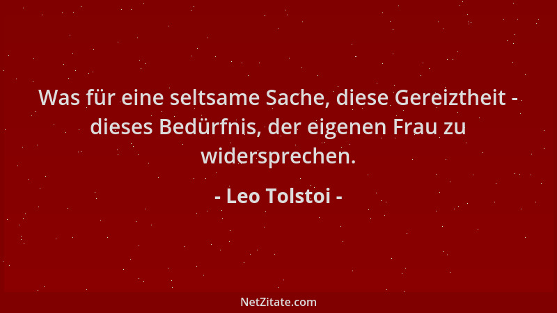 Leo Tolstoi - Was für eine seltsame Sache, diese Gereiztheit - dieses Bedürfnis, der eigenen Frau zu widersprechen....