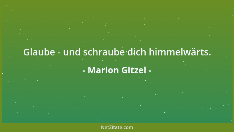 Marion Gitzel - Glaube - und schraube dich himmelwärts....