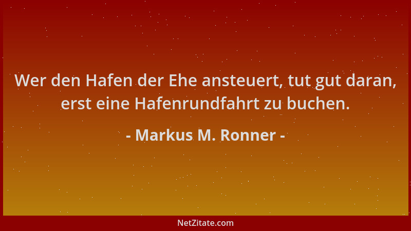 Markus M. Ronner - Wer den Hafen der Ehe ansteuert, tut gut daran, erst eine Hafenrundfahrt zu buchen....