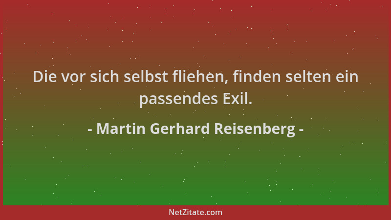 Martin Gerhard Reisenberg - Die vor sich selbst fliehen, finden selten ein passendes Exil....