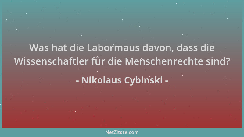 Nikolaus Cybinski - Was hat die Labormaus davon, dass die Wissenschaftler für die Menschenrechte sind?...