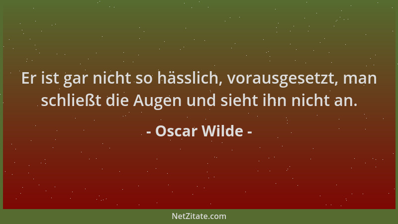 Oscar Wilde - Er ist gar nicht so hässlich, vorausgesetzt, man schließt die Augen und sieht ihn nicht an....